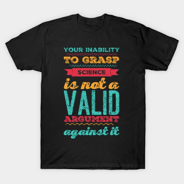 Your inability to grasp science is not a valid argument against it T-Shirt by BoogieCreates